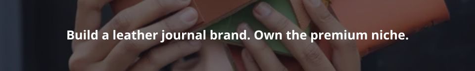 Build a leather journal brand. Own the premium niche.